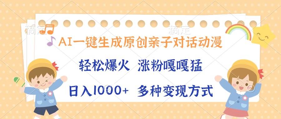 （13705期）AI一键生成原创亲子对话动漫，单条视频播放破千万 ，日入1000+，多种变…-古龙岛网创