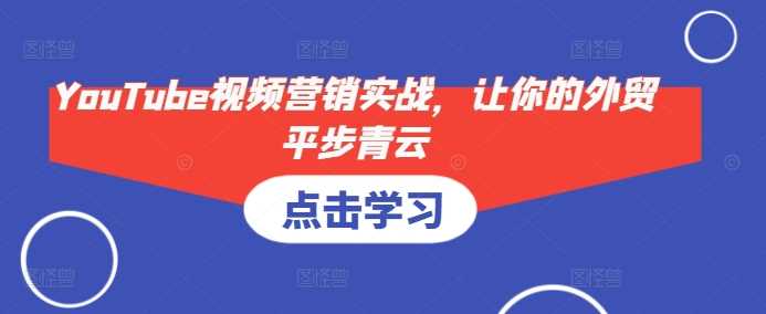 YouTube视频营销实战，让你的外贸平步青云-古龙岛网创