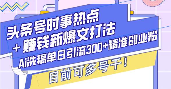 （13782期）头条号时事热点＋赚钱新爆文打法，Ai洗稿单日引流300+精准创业粉，目前…-古龙岛网创
