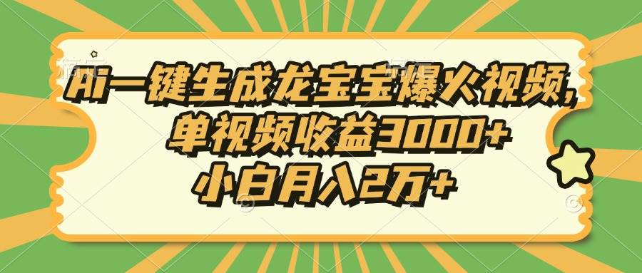 （13819期）Ai一键生成龙宝宝爆火视频，单视频收益3000+，小白月入2万+-古龙岛网创