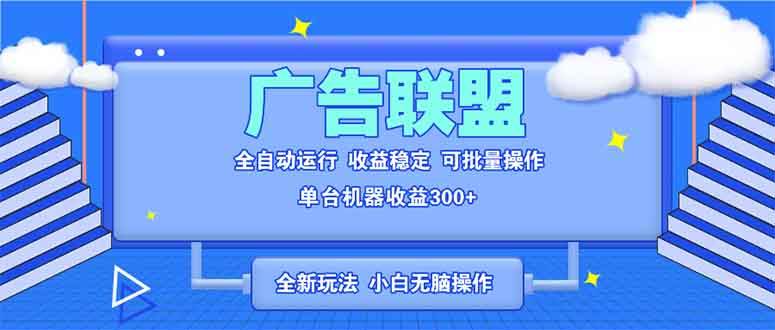 （13842期）全新广告联盟最新玩法 全自动脚本运行单机300+ 项目稳定新手小白可做-古龙岛网创