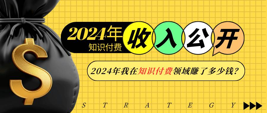 （13864期）2024年知识付费收入大公开！2024年我在知识付费领域賺了多少钱？-古龙岛网创