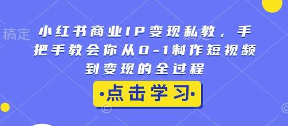 小红书商业IP变现私教，手把手教会你从0-1制作短视频到变现的全过程-古龙岛网创
