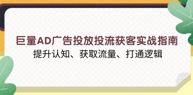 （13872期）巨量AD广告投放投流获客实战指南，提升认知、获取流量、打通逻辑-古龙岛网创