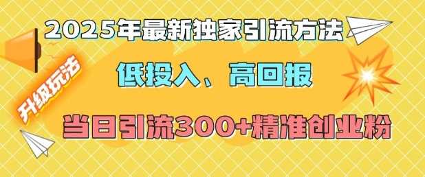 2025年最新独家引流方法，低投入高回报？当日引流300+精准创业粉-古龙岛网创