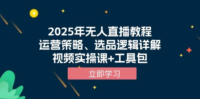 （13909期）2025年无人直播教程，运营策略、选品逻辑详解，视频实操课+工具包-古龙岛网创