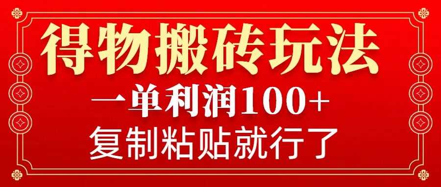 得物搬砖无门槛玩法，一单利润100+，无脑操作会复制粘贴就行-古龙岛网创