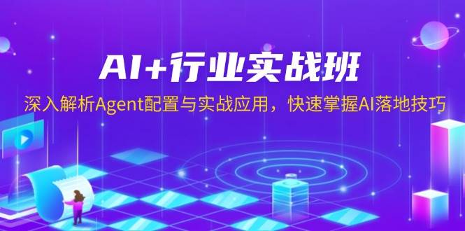（13917期）AI+行业实战班，深入解析Agent配置与实战应用，快速掌握AI落地技巧-古龙岛网创