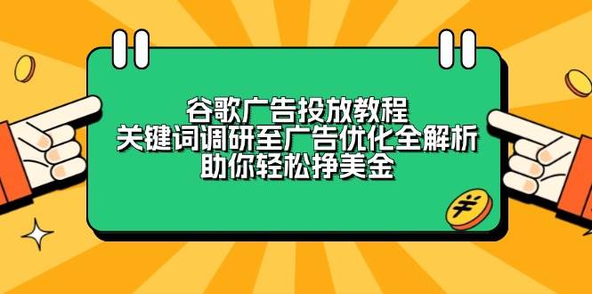 （13922期）谷歌广告投放教程：关键词调研至广告优化全解析，助你轻松挣美金-古龙岛网创