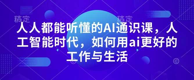 人人都能听懂的AI通识课，人工智能时代，如何用ai更好的工作与生活-古龙岛网创