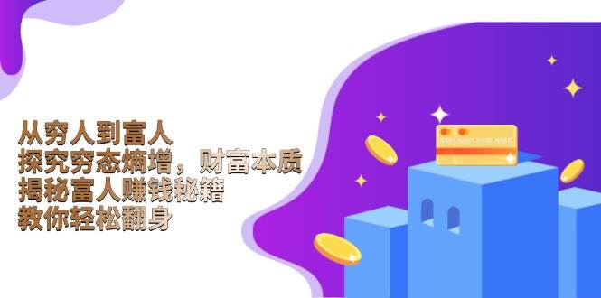 （13953期）从穷人到富人：探究穷态熵增，财富本质，揭秘富人赚钱秘籍，教你轻松翻身-古龙岛网创