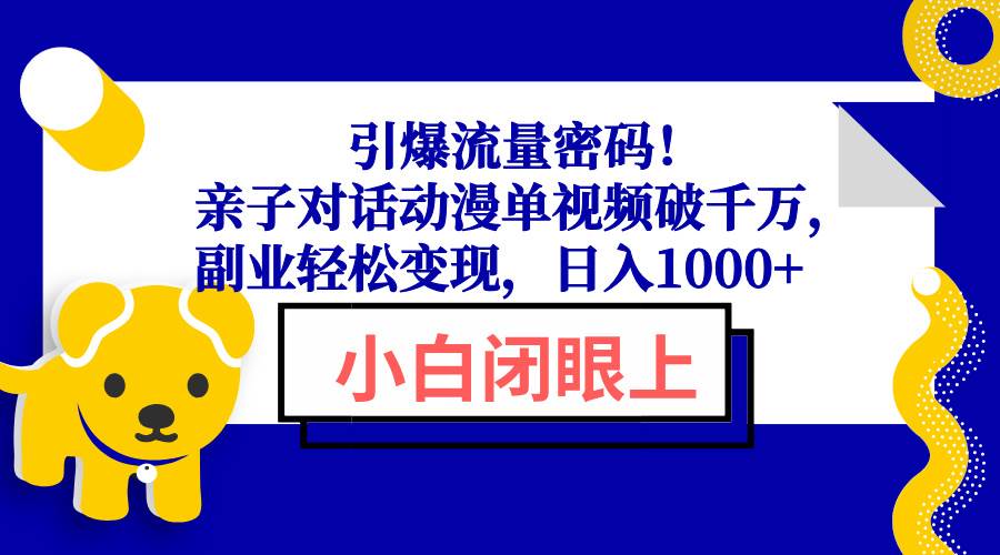 （13956期）引爆流量密码！亲子对话动漫单视频破千万，副业轻松变现，日入1000+-古龙岛网创