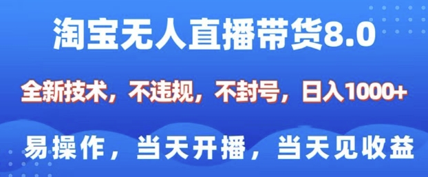 淘宝无人直播带货8.0，全新技术，不违规，不封号，纯小白易操作，当天开播，当天见收益，日入多张-古龙岛网创