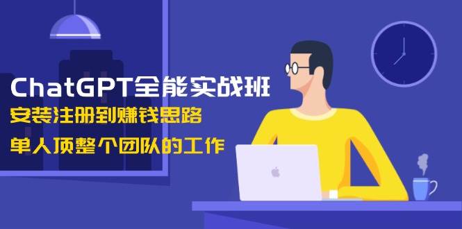 （13965期）ChatGPT全能实战班，安装注册到赚钱思路，单人顶整个团队的工作-古龙岛网创