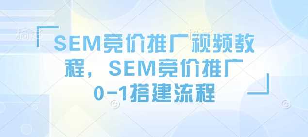 SEM竞价推广视频教程,SEM竞价推广0-1搭建流程