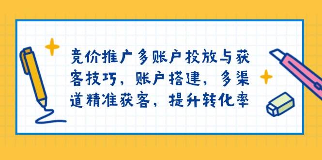 （13979期）竞价推广多账户投放与获客技巧，账户搭建，多渠道精准获客，提升转化率-古龙岛网创