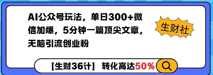 AI公众号玩法，单日300+微信加爆，5分钟一篇顶尖文章无脑引流创业粉-古龙岛网创