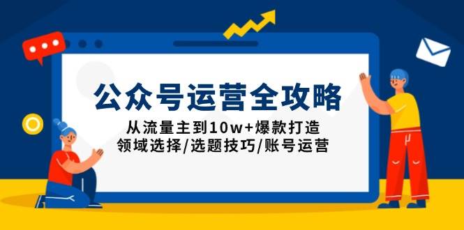 （13996期）公众号运营全攻略：从流量主到10w+爆款打造，领域选择/选题技巧/账号运营-古龙岛网创