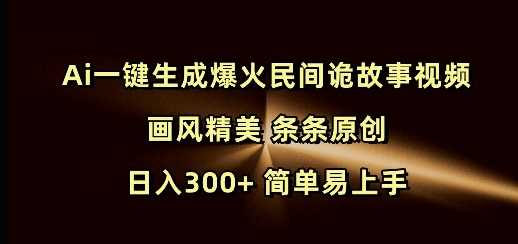 Ai一键生成爆火民间诡故事视频 画风精美 条条原创 日入300+ 简单易上手-古龙岛网创