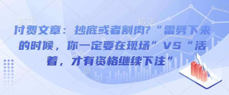 付费文章：抄底或者割肉?“雷劈下来的时候，你一定要在现场”VS“活着，才有资格继续下注”-古龙岛网创