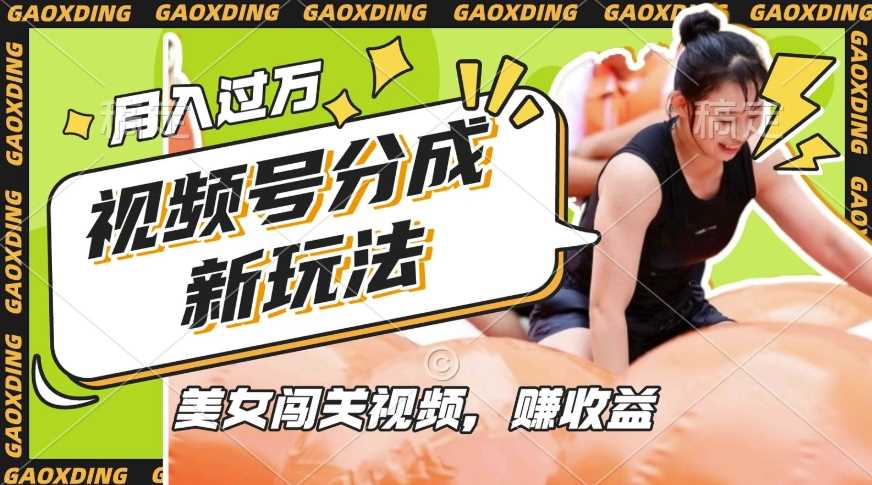 视频号新玩法，利用美女闯关视频挣收益，轻松月入过W，操作简单，适合宝妈，上班族-古龙岛网创