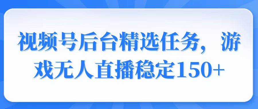 （14004期）视频号精选变现任务，游戏无人直播稳定150+-古龙岛网创