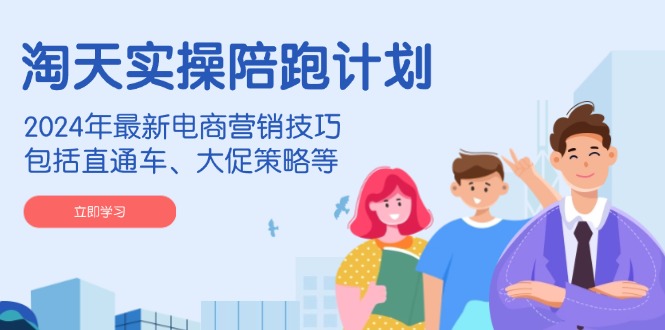 （14008期）淘天实操陪跑计划，2024年最新电商营销技巧，包括直通车、大促策略等-古龙岛网创