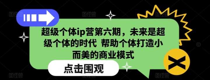 超级个体ip营第六期，未来是超级个体的时代  帮助个体打造小而美的商业模式-古龙岛网创