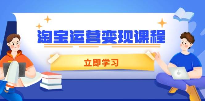 （14016期）淘宝运营变现课程，涵盖店铺运营、推广、数据分析，助力商家提升-古龙岛网创