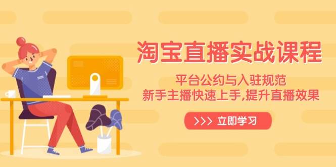 （14024期）淘宝直播实战课程，平台公约与入驻规范，新手主播快速上手, 提升直播效果-古龙岛网创