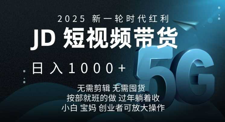 2025新一轮时代红利，JD短视频带货日入1k，无需剪辑，无需囤货，按部就班的做【揭秘】-古龙岛网创