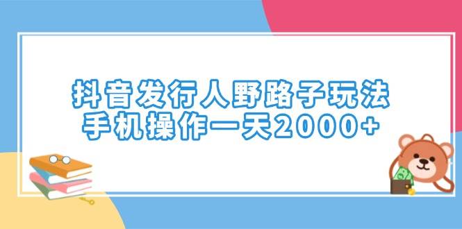 （14041期）抖音发行人野路子玩法，手机操作一天2000+-古龙岛网创