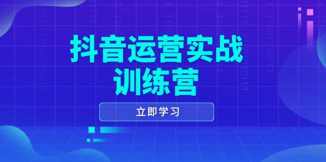 （14057期）抖音运营实战训练营，0-1打造短视频爆款，涵盖拍摄剪辑、运营推广等全过程-古龙岛网创