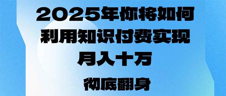 （14061期）2025年，你将如何利用知识付费实现月入十万，甚至年入百万？-古龙岛网创