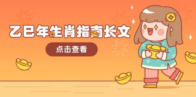 （14070期）乙巳年生肖指南长文，结合大环境与生肖，字字精华，助你财福顺利 迎接好运-古龙岛网创