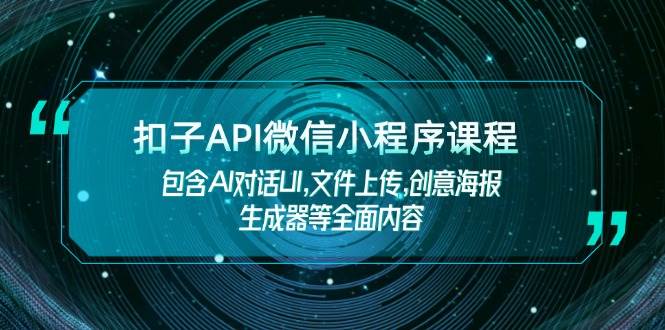 （14073期）扣子API微信小程序课程，包含AI对话UI,文件上传,创意海报生成器等全面内容-古龙岛网创