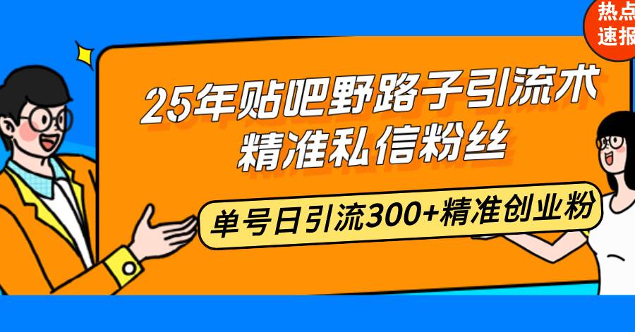 （14082期）25年贴吧野路子引流术，精准私信粉丝，单号日引流300+精准创业粉-古龙岛网创