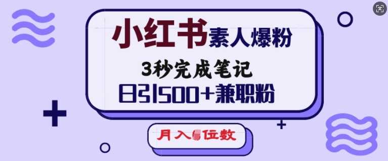 小红书素人爆粉，3秒完成笔记，日引500+兼职粉，月入5位数-古龙岛网创