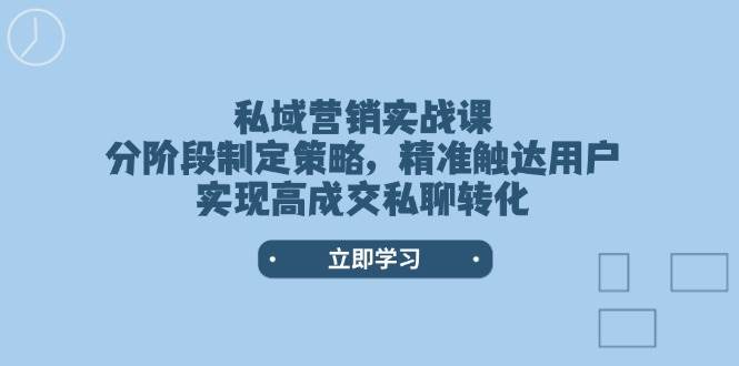 （14100期）私域营销实战课，分阶段制定策略，精准触达用户，实现高成交私聊转化-古龙岛网创