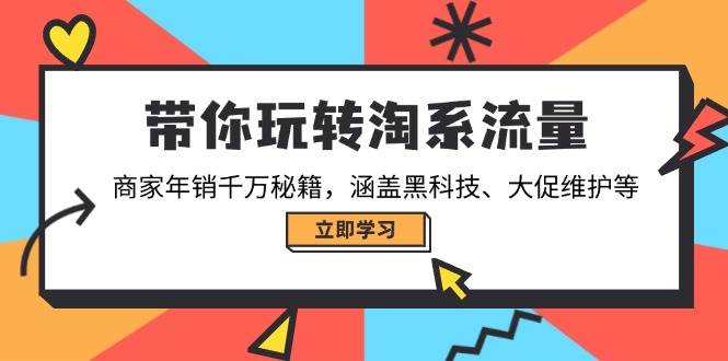 （14109期）带你玩转淘系流量，商家年销千万秘籍，涵盖黑科技、大促维护等-古龙岛网创
