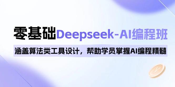 （14113期）0基础Deepseek-AI编程班，涵盖算法类工具设计，帮助学员掌握AI编程精髓-古龙岛网创