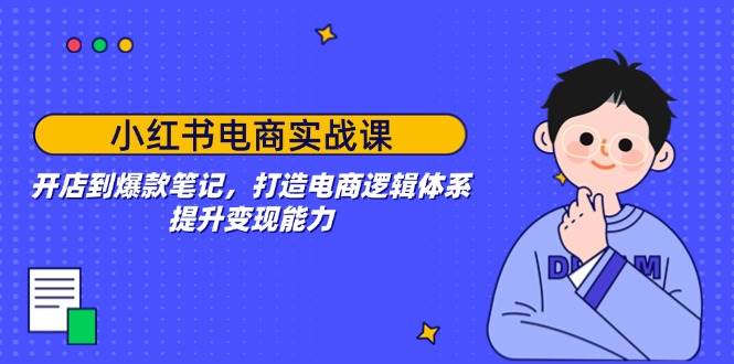 （14122期）小红书电商实战课：开店到爆款笔记，打造电商逻辑体系，提升变现能力-古龙岛网创