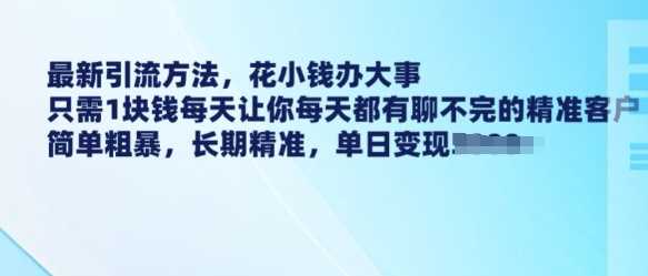 最新引流方法，花小钱办大事，只需1块钱每天让你每天都有聊不完的精准客户 简单粗暴，长期精准-古龙岛网创