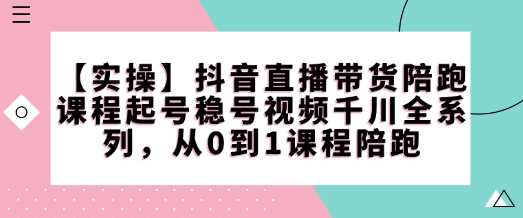 【实操】抖音直播带货陪跑课程起号稳号视频千川全系列，从0到1课程陪跑-古龙岛网创