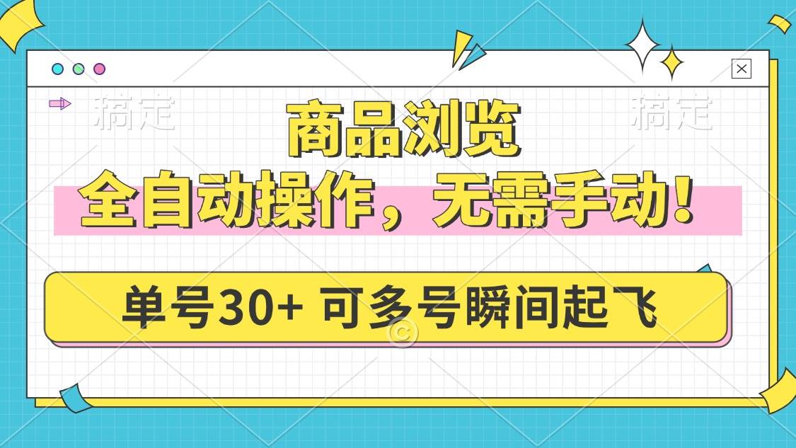 （14131期）商品浏览，全自动操作，无需手动，单号一天30+，多号矩阵，瞬间起飞-古龙岛网创