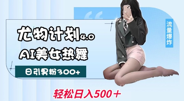 尤物计划4.0，AI美女热舞引爆流量，不限流不封号，轻松月入1W+-古龙岛网创