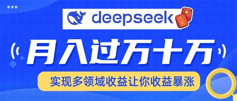 （14140期）用DeepSeek席卷各大平台，快速上手实现多领域，让你收入猛增-古龙岛网创