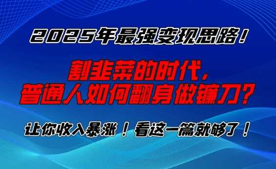 2025年最强变现思路，割韭菜的时代， 普通人如何翻身做镰刀？【揭秘】-古龙岛网创