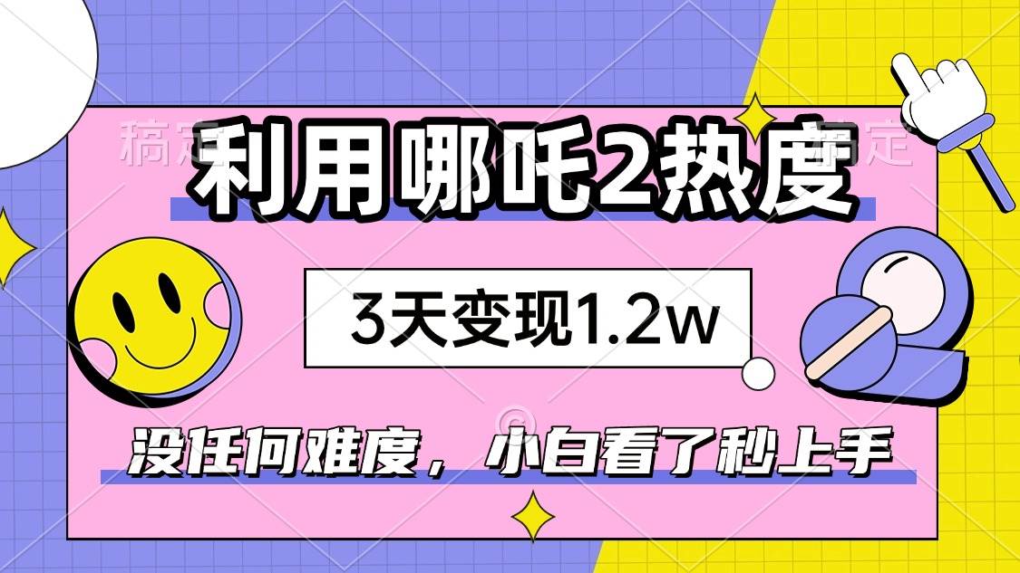 （14178期）如何利用哪吒2爆火，3天赚1.2W，没有任何难度，小白看了秒学会，抓紧时…-古龙岛网创