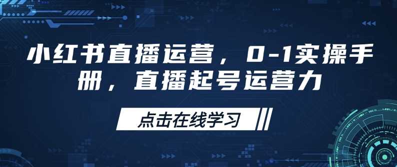 小红书直播运营，0-1实操手册，直播起号运营力-古龙岛网创